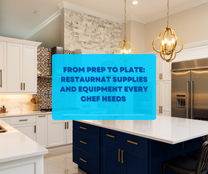 From Prep to Plate: Restaurant Supplies and Equipment Every Chef Needs